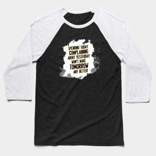 Spending today complaining about yesterday won't make tomorrow any better Baseball T-Shirt